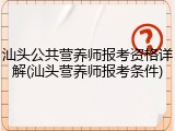 汕头公共营养师报考资格详解(汕头营养师报考条件)