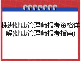 株洲健康管理师报考资格详解(健康管理师报考指南)