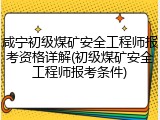 咸宁初级煤矿安全工程师报考资格详解(初级煤矿安全工程师报考条件)