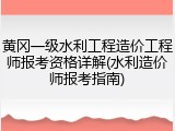 黄冈一级水利工程造价工程师报考资格详解(水利造价师报考指南)