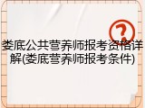 娄底公共营养师报考资格详解(娄底营养师报考条件)