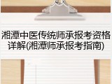 湘潭中医传统师承报考资格详解(湘潭师承报考指南)