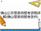 佛山公共营养师报考资格详解(佛山营养师报考条件)