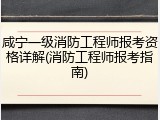 咸宁一级消防工程师报考资格详解(消防工程师报考指南)