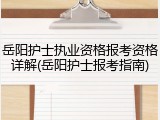 岳阳护士执业资格报考资格详解(岳阳护士报考指南)