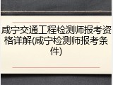 咸宁交通工程检测师报考资格详解(咸宁检测师报考条件)