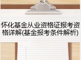 怀化基金从业资格证报考资格详解(基金报考条件解析)