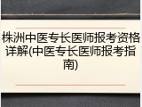 株洲中医专长医师报考资格详解(中医专长医师报考指南)