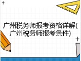 广州税务师报考资格详解(广州税务师报考条件)