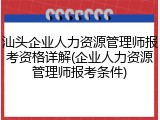 汕头企业人力资源管理师报考资格详解(企业人力资源管理师报考条件)