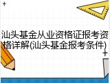 汕头基金从业资格证报考资格详解(汕头基金报考条件)