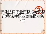 怀化法律职业资格报考资格详解(法律职业资格报考条件)