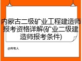 内蒙古二级矿业工程建造师报考资格详解(矿业二级建造师报考条件)