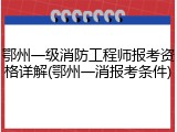 鄂州一级消防工程师报考资格详解(鄂州一消报考条件)
