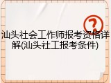汕头社会工作师报考资格详解(汕头社工报考条件)