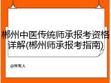 郴州中医传统师承报考资格详解(郴州师承报考指南)