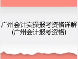 广州会计实操报考资格详解(广州会计报考资格)