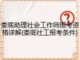 娄底助理社会工作师报考资格详解(娄底社工报考条件)