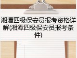 湘潭四级保安员报考资格详解(湘潭四级保安员报考条件)