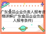 广东食品企业负责人报考资格详解(广东食品企业负责人报考条件)