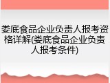娄底食品企业负责人报考资格详解(娄底食品企业负责人报考条件)