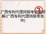 广西专利代理师报考资格详解(广西专利代理师报考条件)