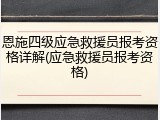恩施四级应急救援员报考资格详解(应急救援员报考资格)