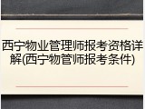 西宁物业管理师报考资格详解(西宁物管师报考条件)