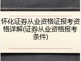 怀化证券从业资格证报考资格详解(证券从业资格报考条件)