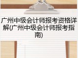 广州中级会计师报考资格详解(广州中级会计师报考指南)