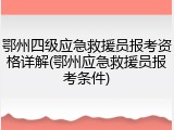 鄂州四级应急救援员报考资格详解(鄂州应急救援员报考条件)