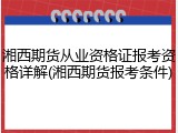 湘西期货从业资格证报考资格详解(湘西期货报考条件)