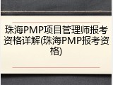 珠海PMP项目管理师报考资格详解(珠海PMP报考资格)