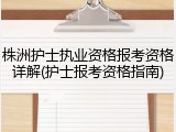 株洲护士执业资格报考资格详解(护士报考资格指南)