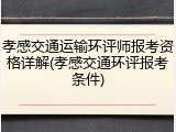 孝感交通运输环评师报考资格详解(孝感交通环评报考条件)