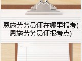 恩施劳务员证在哪里报考(恩施劳务员证报考点)