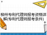 柳州专利代理师报考资格详解(专利代理师报考条件)