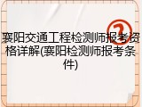 襄阳交通工程检测师报考资格详解(襄阳检测师报考条件)