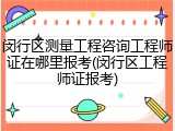 闵行区测量工程咨询工程师证在哪里报考(闵行区工程师证报考)