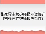张家界主管护师报考资格详解(张家界护师报考条件)