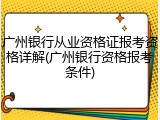 广州银行从业资格证报考资格详解(广州银行资格报考条件)