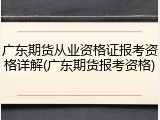 广东期货从业资格证报考资格详解(广东期货报考资格)