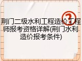 荆门二级水利工程造价工程师报考资格详解(荆门水利造价报考条件)