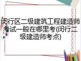 闵行区二级建筑工程建造师考试一般在哪里考(闵行二级建造师考点)