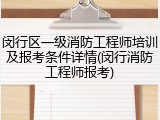 闵行区一级消防工程师培训及报考条件详情(闵行消防工程师报考)