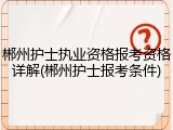 郴州护士执业资格报考资格详解(郴州护士报考条件)