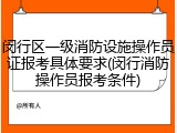 闵行区一级消防设施操作员证报考具体要求(闵行消防操作员报考条件)