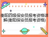 衡阳四级保安员报考资格详解(衡阳保安员报考资格)