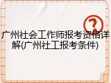 广州社会工作师报考资格详解(广州社工报考条件)