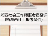 湘西社会工作师报考资格详解(湘西社工报考条件)